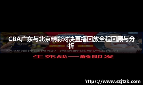 CBA广东与北京精彩对决直播回放全程回顾与分析