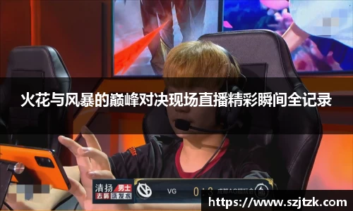 火花与风暴的巅峰对决现场直播精彩瞬间全记录