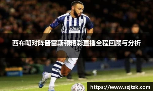 西布朗对阵普雷斯顿精彩直播全程回顾与分析
