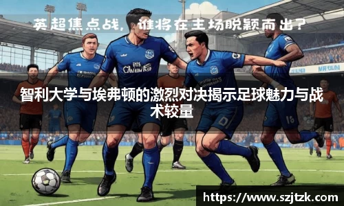 智利大学与埃弗顿的激烈对决揭示足球魅力与战术较量