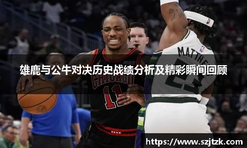 雄鹿与公牛对决历史战绩分析及精彩瞬间回顾