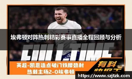 埃弗顿对阵热刺精彩赛事直播全程回顾与分析